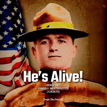 He’s Alive!: SERGEANT JAMES I. MESTROVITCH (1243675)