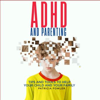 ADHD and Parenting: Tips and Tools to help your child and your family