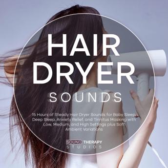 Hair Dryer Sounds: 15 Hours of Steady Hair Dryer Sounds for Baby Sleep, Deep Sleep, Anxiety Relief, and Tinnitus Masking with Low, Medium, and High Settings plus Soft Ambient Variations