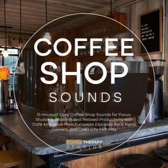 Coffee Shop Sounds: 15 Hours of Cozy Coffee Shop Sounds for Focus, Studying, Reading, and Relaxed Productivity with Café Ambience from European Espresso Bars, Rainy Corners, and Quiet City Retreats
