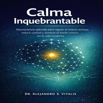 [Spanish] - Calma Inquebrantable: Neurociencia aplicada para regular el sistema nervioso, reducir cortisol y dominar el estrés crónico en la vida moderna