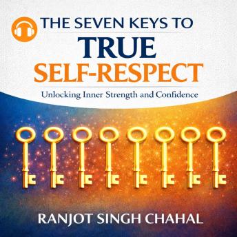The Seven Keys to True Self-Respect: Unlocking Inner Strength and Confidence