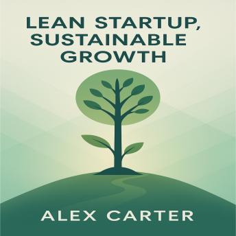 Lean Startup, Sustainable Growth: The Minimalist Entrepreneur’s Guide to Building a Profitable Business Without Venture Capital