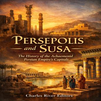 Persepolis and Susa: The History of the Achaemenid Persian Empire’s Capitals