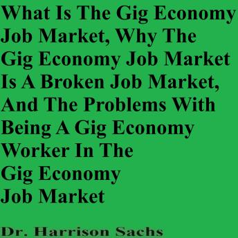 What Is The Gig Economy Job Market, Why The Gig Economy Job Market Is A Broken Job Market, And The Problems With Being A Gig Economy Worker In The Gig Economy Job Market