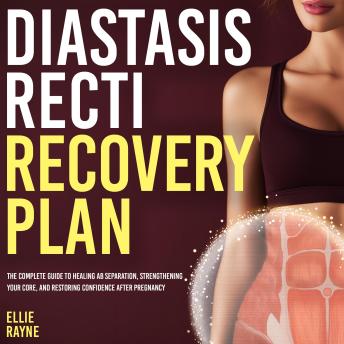 Diastasis Recti Recovery Plan: The Complete Guide to Healing Ab Separation, Strengthening Your Core, and Restoring Confidence After Pregnancy