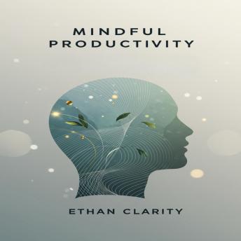 Mindful Productivity: Less Busyness, More Impact. Achieve Your Goals with Focus and Inner Peace
