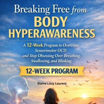 Breaking Free from Body Hyperawareness: A 12-Week Program to Overcome Sensorimotor OCD and Stop Obsessing Over Breathing, Swallowing, and Blinking