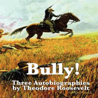 Bully!: Three Autobiographies by Theodore Roosevelt