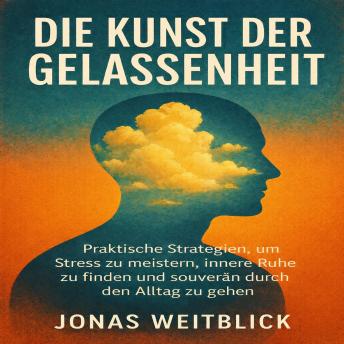 [German] - Die Kunst der Gelassenheit: Praktische Strategien, um Stress zu meistern, innere Ruhe zu finden und souverän durch den Alltag zu gehen