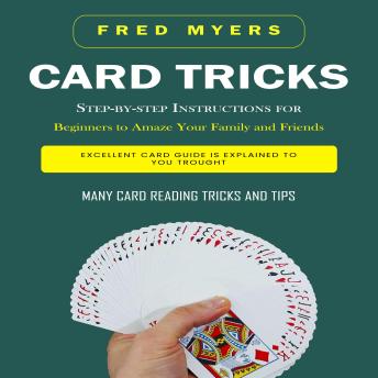 Card Tricks: Step-by-step Instructions for Beginners to Amaze Your Family and Friends (Excellent Card Guide is explained to You Trought Many Card Reading Tricks and Tips)