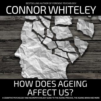 How Does Ageing Affect Us?: A Cognitive Psychology and Neuropsychology Guide To The Ageing Process, The Ageing Brain and More