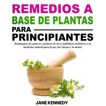 [Spanish] - Remedios a base de plantas para principiantes: Desbloquea los poderes curativos de los antibióticos holísticos y la medicina natural para la paz del cuerpo y la mente.