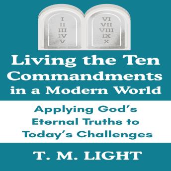 Living the Ten Commandments in a Modern World: Applying God’s Eternal Truths to Today’s Challenges