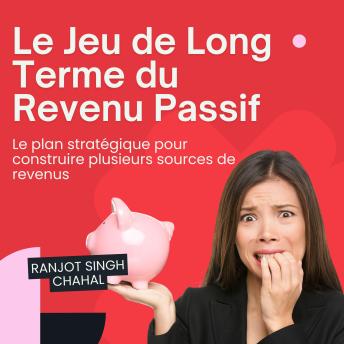[French] - Le Jeu de Long Terme du Revenu Passif: Le plan stratégique pour construire plusieurs sources de revenus