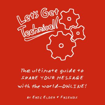 Let's Get Technical!: The ultimate guide to SHARE YOUR MESSAGE with the world--ONLINE!