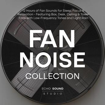 Fan Noise Collection: 12 Hours of Fan Sounds for Sleep, Focus & Relaxation - Featuring Box, Desk, Ceiling & Tower Fans with Low-Frequency Tones and Light Rain