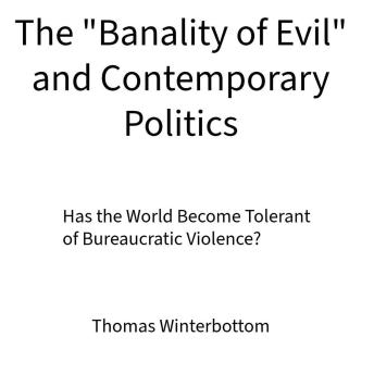 The 'Banality of Evil' and Contemporary Politics: Has the World Become Tolerant of Bureaucratic Violence?