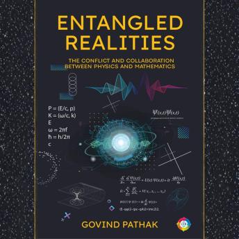 ENTANGLED REALITIES: The Conflict and Collaboration Between Physics and Mathematics