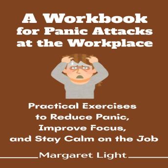 A Workbook for Panic Attacks at the Workplace: Practical Exercises to Reduce Panic, Improve Focus, and Stay Calm on the Job