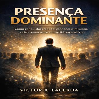 [Portuguese] - Presença Dominante: Como conquistar respeito, confiança e influência social mesmo sendo introvertido ou analítico