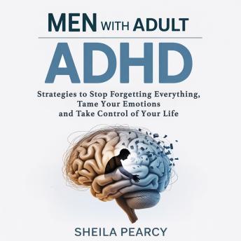 Men with Adult ADHD: Strategies to Stop Forgetting Everything, Tame Your Emotions and Take Control of Your Life