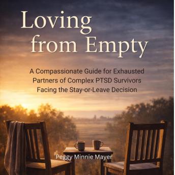 Loving from Empty: A Compassionate Guide for Exhausted Partners of Complex PTSD Survivors Facing the Stay-or-Leave Decision