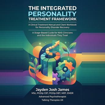 THE INTEGRATED PERSONALITY TREATMENT FRAMEWORK: A Clinical Treatment Manual and Client Workbook for Personality Disorder Recovery