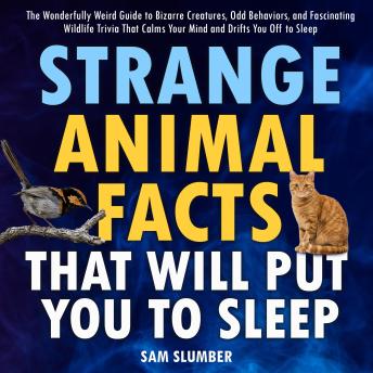 Strange Animal Facts That Will Put You to Sleep: The Wonderfully Weird Guide to Bizarre Creatures, Odd Behaviors, and Fascinating Wildlife Trivia That Calms Your Mind and Drifts You Off to Sleep