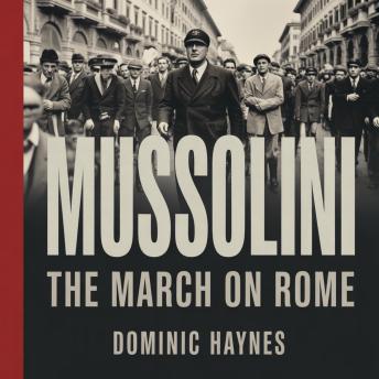 Mussolini: The March on Rome: A Narrative History of the Father of Fascism