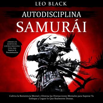 [Spanish] - Autodisciplina Samurai: Cultiva la Resistencia Mental y Elimina las Distracciones Mentales para Superar Tu Enfoque y Lograr lo Que Realmente Deseas. Aprende los Secretos del Control Emocional Total...