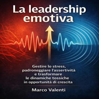 [Italian] - La leadership emotiva: il protocollo operativo per dominare i conflitti in ufficio: Gestire lo stress, padroneggiare l'assertività e trasformare le dinamiche tossiche in opportunità di crescita