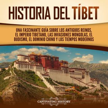 [Spanish] - Historia del Tíbet: Una fascinante guía sobre los antiguos reinos, el Imperio tibetano, las invasiones mongolas, el budismo, el dominio chino y los tiempos modernos