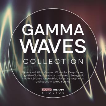 Gamma Waves Collection: 15 Hours of 40 Hz Gamma Waves for Deep Focus, Cognitive Clarity, Creativity, and Mental Energy with Ambient Drones, Ocean Mist, Forest Atmospheres, and Space-Inspired Sounds