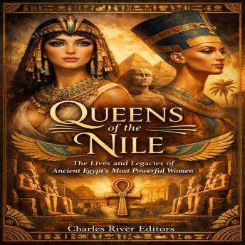 Queens of the Nile: The Lives and Legacies of Ancient Egypt’s Most Powerful Women