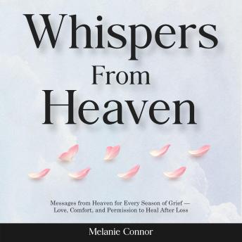 Whispers from Heaven: Messages from Heaven for Every Season of Grief — Love, Comfort, and Permission to Heal After Loss