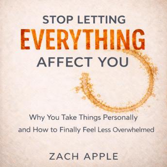 Stop Letting Everything Affect You: Why You Take Things Personally and How to Finally Feel Less Overwhelmed