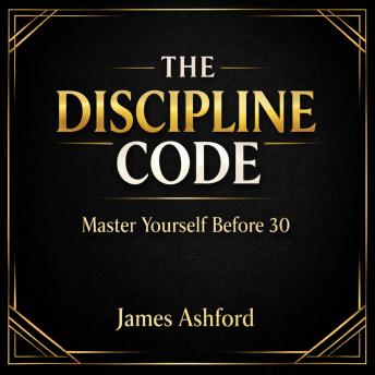 The Discipline Code: Master Yourself Before 30