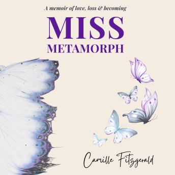 Miss Metamorph: A Memoir of Love, Loss, and Becoming