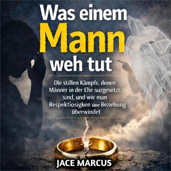 [German] - Was einem Mann weh tut: Die stillen Kämpfe, denen Männer in der Ehe ausgesetzt sind, und wie man Respektlosigkeit in der Beziehung behebt