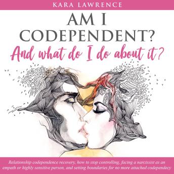 Am I Codependent?: Relationship codependence recovery, how to stop controlling, facing a narcissist as an empath or highly sensitive person, and setting boundaries