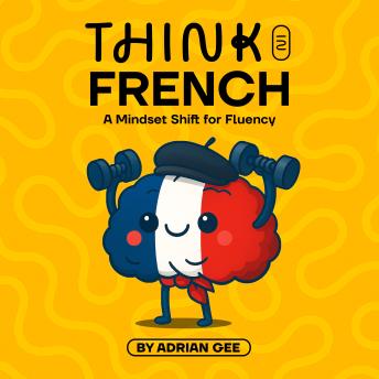 Think in French: A Mindset Shift for Fluency