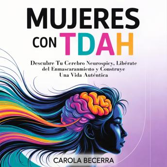 [Spanish] - Mujeres con TDAH: Descubre Tu Cerebro Neurospicy, Libérate del Enmascaramiento y Construye Una Vida Auténtica