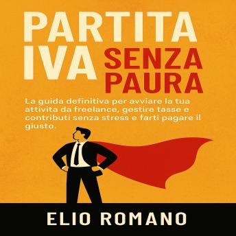 [Italian] - Partita IVA Senza Paura: La guida definitiva per avviare la tua attività da freelance, gestire tasse e contributi senza stress e farti pagare il giusto.