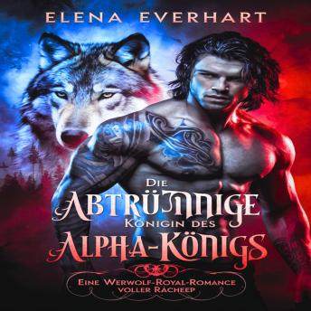 [German] - Die abtrünnige Königin des Alpha-Königs: Eine Werwolf-Royal-Romance voller Rache