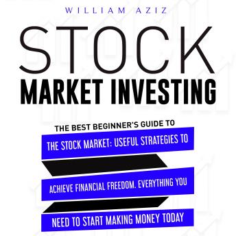 STOCK MARKET INVESTING: The Best Beginner's Guide To The Stock Market: Useful Strategies To Achieve Financial Freedom. Everything You Need To Start Making Money Today