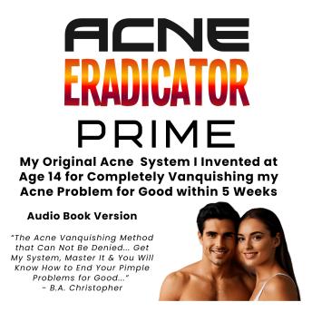 Acne ERADICATOR PRIME: My Original Acne Eradication System I Invented at Age 14 for Completely Getting Rid of My Chronic Acne Problem When Nothing Else Worked...