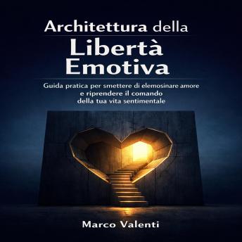 [Italian] - Architettura della Libertà Emotiva: Guida pratica per smettere di elemosinare amore e riprendere il comando della tua vita sentimentale
