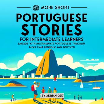 69 More Short Portuguese Stories for Intermediate Learners: Engage with Intermediate Portuguese Through Tales That Intrigue and Educate!