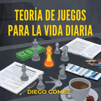 [Spanish] - Teoría De Juegos Para La Vida Diaria: Guía Fácil De Estrategias Prácticas Para Tomar Mejores Decisiones En El Trabajo, Las Relaciones Y Con Tu Dinero (Sin Matemáticas)